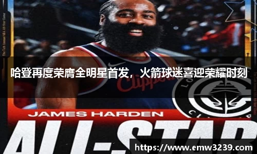 哈登再度荣膺全明星首发，火箭球迷喜迎荣耀时刻