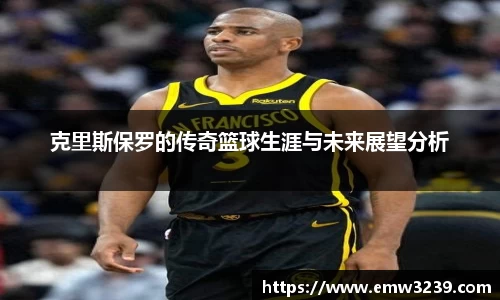 克里斯保罗的传奇篮球生涯与未来展望分析