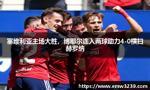 塞维利亚主场大胜，博耶尔连入两球助力4-0横扫赫罗纳